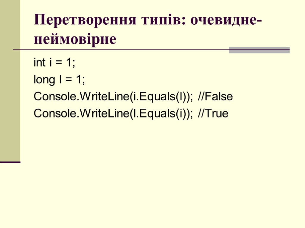 Перетворення типів: очевидне-неймовірне int i = 1; long l = 1; Console.WriteLine(i.Equals(l)); //False Console.WriteLine(l.Equals(i));